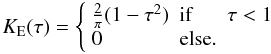 \appendix \setcounter{section}{2} \begin{equation} K_{\rm E}(\tau) = \left\{ \begin{array}{lll} \frac{2}{\pi}(1-\tau^2) & \mbox{if } & \tau < 1 \\ 0 & \mbox{else}. & \end{array} \right. \end{equation}