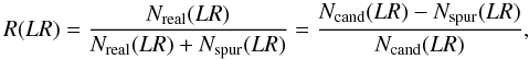\begin{equation} R(LR) = \frac{N_{\rm real}(LR)}{N_{\rm real}(LR)+N_{\rm spur}(LR)} = \frac{N_{\rm cand}(LR)-N_{\rm spur}(LR)}{N_{\rm cand}(LR)}, \label{eq:R} \end{equation}