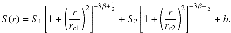 Mathematical equation: \begin{equation} S(r) = S_{1} \left[1+ \left(\frac{r}{r_{c1}}\right)^2 \right]^{-3\,\beta+ \frac{1}{2}} + S_{2} \left[1+ \left(\frac{r}{r_{c2}}\right)^2 \right] ^{-3\,\beta+ \frac{1}{2}} + b. \label{e2_double_beta_model} \end{equation}