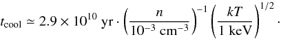 Mathematical equation: \begin{equation} t_{{\rm cool}} \simeq 2.9 \times 10^{10}~{\rm yr} \cdot \left(\frac{n}{10^{-3}~{\rm cm}^{-3}}\right)^{-1} \left(\frac{kT}{1~{\rm keV}}\right)^{1/2}\cdot \label{e3_cooling_time} \end{equation}