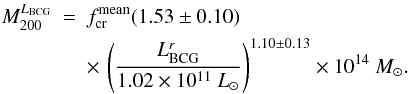 Mathematical equation: \begin{eqnarray} M^{L_{{\rm BCG}}}_{200} &=& f^{{\rm mean}}_{{\rm cr}} (1.53 \pm 0.10) \nonumber \\ \label{e3_LBCG_M} && \times \, \left(\frac{L^{r}_{{\rm BCG}}}{1.02 \times 10^{11}~{L_{\odot}} }\right)^{1.10 \pm 0.13} \times 10^{14}~{M_{\odot}}. \end{eqnarray}