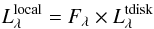 \begin{eqnarray} \label{eq:localised} L^{\rm l ocal}_{\lambda} = F_{\lambda} \times L^{\rm tdisk}_{\lambda} \end{eqnarray}