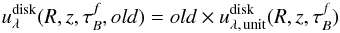 \begin{eqnarray} \label{eq:radiationfields_disk} u_{\lambda}^{\rm disk} (R,z,\tau^f_B, {old}) = old \times u_{\rm \lambda,\, unit}^{\rm disk}(R,z,\tau^f_B) \end{eqnarray}