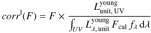 \begin{eqnarray} \label{eq:correction_localised_F} corr^{\rm l}(F) = F \times \frac{L^{\rm young}_{\rm unit,\, UV}}{\int_{UV} L^{\rm young}_{\rm \lambda,\, unit}\, F_{\rm cal}\,f_{\lambda}\, {\rm d}{\lambda}} \end{eqnarray}