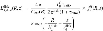 \begin{eqnarray} \label{eq:infraredluminosity_disk1} L^{\rm disk}_{\rm \lambda, dust}(R,z) &=& \frac{4\,\pi}{C_{\rm ext}(B)}\, \frac{\tau_B^{f}\,\tau_{\rm ratio}}{2\, z^{\rm disk}_{\rm d}\,(1+\tau_{\rm ratio})}\, \times\, j_{\lambda}^H(R,z) \nonumber\\ &&\times \exp \left( - \frac{R}{h^{\rm disk}_{\rm d}}- \frac{|z|}{z^{\rm disk}_{\rm d}}\right) \end{eqnarray}