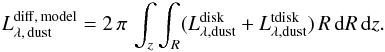 \begin{eqnarray} \label{eq:infraredsed_diffuse} L_{\rm \lambda,\, dust}^{\rm diff, \, model} = 2\,\pi\,\int_z\int_R (L^{\rm disk}_{\rm \lambda, dust}+ L^{\rm tdisk}_{\rm \lambda, dust})\, R\,{\rm d}R\,{\rm d}z. \end{eqnarray}
