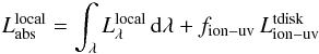 \begin{eqnarray} \label{eq:localabsorption} L^{\rm local}_{{\rm abs}} = \int_{\lambda} L^{\rm local}_{\lambda}\,{\rm d}{\lambda} + f_{\rm ion-uv}\, L^{\rm tdisk}_{\rm ion-uv}\ \end{eqnarray}