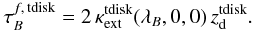\begin{eqnarray} \label{eq:opacity2} \tau^{f,\,{\rm tdisk}}_B = 2\,\kappa_{\rm ext}^{\rm tdisk}(\lambda_{B},0,0)\,z_{\rm d}^{\rm tdisk}. \end{eqnarray}