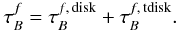 \begin{eqnarray} \label{eq:totalopacity} \tau^{f}_B = \tau^{f,\,{\rm disk}}_B + \tau^{f,\,{\rm tdisk}}_B. \end{eqnarray}