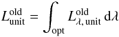 \begin{eqnarray} \label{eq:lunitolddef} L_{\rm unit}^{\rm old} = \int_{\rm opt} L^{\rm old}_{\lambda,\,{\rm unit}}\,{\rm d}{\lambda} \end{eqnarray}