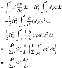 Mathematical equation: \begin{eqnarray} \nonumber &&-\int_{-h}^{h}u^z\pder pz\,{\rm d}z=\Omega^2_\perp\int_{-h}^{h}u^z\rho z\,{\rm d}z \\\nonumber &&=-\frac12\Omega^2_\perp\int_{-h}^{h}\pder{}z(u^z\rho) z^2\,{\rm d}z \\\nonumber &&=\frac1{2}\Omega^2_\perp\int_{-h}^{h}\frac1r\pder{}r(r\rho u^r) z^2\,{\rm d}z\\\nonumber &&=-\frac{\dot M}{2\pi r}\Omega^2_\perp\der{}r\left(\frac1\Sigma\int_{0}^{h}\rho z^2\,{\rm d}z\right) \\\nonumber &&=-\frac{\dot M}{2\pi r}\Omega^2_\perp\der{\eta_4}r\cdot \end{eqnarray}