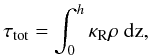 Mathematical equation: $$ \tau_{\rm tot}=\int_0^h\kappa_{\rm R}\rho~{\rm dz}, $$