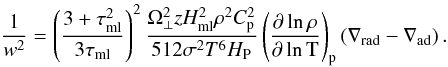 Mathematical equation: \begin{equation} \frac{1}{w^2}=\left(\frac{3+\tau_{\rm ml}^2}{3\tau_{\rm ml}}\right)^2 \frac{\Omega_\perp^2zH_{\rm ml}^2\rho^2C_{\rm p}^2}{512\sigma^2T^6H_{\rm P}} \left(\pderln\rho T\right)_{\rm p} \left(\nabla_{\rm rad}-\nabla_{\rm ad}\right) \label{vs.eqy2}. \end{equation}
