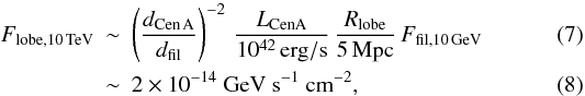 \begin{eqnarray} F_{\rm lobe,10\,TeV} &\sim& \left(\frac{d_{\rm Cen\,A}}{d_{\rm fil}}\right)^{-2}\, \frac{L_{\rm CenA}}{10^{42}\,{\rm erg/s}}\,\frac{R_{\rm lobe}}{5\,{\rm Mpc}}\, F_{\rm fil,10\,GeV}\\ &\sim& 2\times 10^{-14} ~\mbox{GeV}~\mbox{s}^{-1}~\mbox{cm}^{-2} , \end{eqnarray}