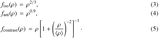 \begin{eqnarray} &&f_{\rm iso}(\rho)\,=\,\rho^{2/3} ,\label{eq:iso} \\ &&f_{\rm ani}(\rho)\,=\,\rho^{0.9} , \label{eq:ani}\\ &&f_{\rm contrast}(\rho)\,=\,\rho\left[1+\left({\rho\over\langle\rho\rangle}\right)^{-2}\right]^{-1}\cdot \label{eq:contrast} \end{eqnarray}