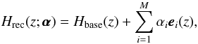 \begin{equation} H_{\rm rec}(z;\pmb{\alpha})= H_{\rm base}(z)+\sum_{i=1}^{M}\alpha_{i}\pmb{e}_{i}(z), \label{eq:reconstrucao H} \end{equation}