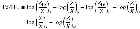 \begin{equation} \begin{split} \label{eq:met} \rm{[Fe/H]_s} & \equiv {\rm{log}} \left( \frac{Z_{\rm{Fe}}}{Z} \right)_{\rm{s}} + {\rm log} \left( \frac{Z}{X} \right)_{\rm{s}} - {\rm log} \left(\frac{Z_{\rm{Fe}}}{Z} \right)_{\odot} - {\rm log} \left( \frac{Z}{X} \right)_{\odot}\\ & = {\rm log} \left( \frac{Z}{X} \right)_{\rm{s}}- {\rm log} \left( \frac{Z}{X} \right)_{\odot}, \end{split} \end{equation}