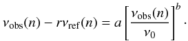 \begin{equation} \label{eq:corre2} \nu_{\rm{obs}}(n) - r \nu_{\rm{ref}}(n) = a \left[ \frac{\nu_{\rm{obs}}(n)}{\nu_{0}} \right]^b\cdot \end{equation}