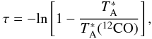 \begin{equation} \tau = -{\rm ln} \left[1 - {T^*_{\rm A}\over T^*_{\rm A}(^{12}{\rm CO})}\right], \label{eq_tau} \end{equation}