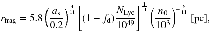 \begin{equation} r_{\rm frag}=5.8 \left({a_{\rm s} \over 0.2}\right)^{4 \over 11} \left[(1-f_{\rm d}){N_{\rm Lyc} \over 10^{49}}\right]^{1 \over 11} \left({n_0 \over 10^3}\right)^{-{6 \over 11}} [{\rm pc}], \label{rfrag} \end{equation}