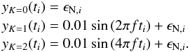 \begin{eqnarray} y_{K=0}(t_i) &=& \epsilon_{{\rm N},i} \nonumber\\ y_{K=1}(t_i) &=& 0.01\sin{(2\pi ft_i)} + \epsilon_{{\rm N},i} \nonumber\\ y_{K=2}(t_i) &=& 0.01\sin{(4\pi ft_i)} + \epsilon_{{\rm N},i}. \label{genmod} \end{eqnarray}