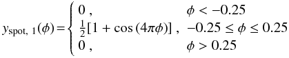 \begin{eqnarray} y_{\rm spot,\,\,1}(\phi) \!=\! \left\{ {\begin{array}{ll} 0 \ , & \phi < -0.25 \\ \frac{1}{2}[1 + \cos{(4\pi\phi)}] \ , & -0.25 \leq \phi \leq 0.25 \\ 0 \ , & \phi > 0.25 \end{array}} \right. \label{spot1} \end{eqnarray}