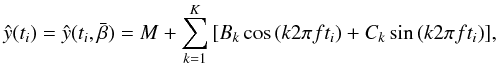 \begin{equation} \hat{y}(t_i) = \hat{y}(t_i,\bar{\beta}) = M + \sum_{k=1}^K{[B_k\cos{(k2\pi ft_i)} + C_k\sin{(k2\pi ft_i)}]}, \label{model} \end{equation}