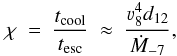Mathematical equation: \begin{equation} \chi~=~\frac{t_{{\rm cool}}}{t_{{\rm esc}}}~\approx~\frac{\varv_8^4 d_{12}}{\dot{M}_{-7}}, \end{equation}