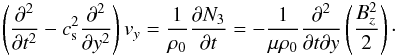 \begin{eqnarray*} \left(\frac{\partial^2} {\partial t^2} - c_{\rm s}^2\frac{\partial ^2}{\partial y^2} \right) {{{v}}_y} = {{1} \over {\rho_0}}{{\partial N_3}\over {\partial t}} = -\frac{1}{\mu \rho_0}\frac{\partial^2}{\partial t\partial y}\left (\frac{B_z^2}{2}\right )\cdot \end{eqnarray*}