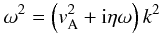\begin{eqnarray} \omega^2 = \left( {{v}}_{\rm A}^2 + {\rm i}\eta \omega \right) k^2\label{damping} \end{eqnarray}