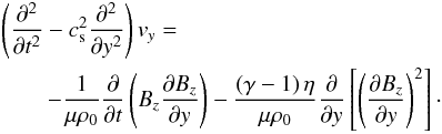 \begin{eqnarray} &&\left( \frac{\partial^2 }{\partial t^2} - c_{\rm s}^2\frac{\partial^2 }{\partial y^2}\right) {{{v}}_y} =\nonumber \\\label{governingMAINTEXT} &&\qquad -{\frac{1}{ {\mu}{\rho_0}}} \frac{\partial }{\partial t} \left( B_z {\frac{\partial B_z }{\partial y}} \right) -{\frac{\left(\gamma-1\right) \eta }{ {\mu}{\rho_0}}} \frac{\partial }{\partial y} \left[ \left( \frac{\partial B_z }{\partial y} \right) ^2 \right]\cdot \end{eqnarray}