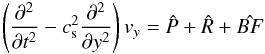 \begin{eqnarray*} \left( \frac{\partial^2 }{\partial t^2} - c_{\rm s}^2\frac{\partial^2 }{\partial y^2}\right) {{{v}}_y} = \hat{P}+\hat{R}+\hat{BF} \end{eqnarray*}