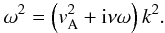 \begin{eqnarray} \omega^2 = \left( {{v}}_{\rm A}^2 + {\rm i}\nu \omega \right) k^2\label{visc_damping} . \end{eqnarray}