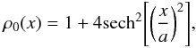 \begin{eqnarray*} \rho_0(x) = 1+4 {\rm{sech}}^2{\left[ \left( {\frac{x}{a}} \right)^2 \right]} , \end{eqnarray*}