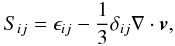 \begin{eqnarray*} S_{ij} = \epsilon_{ij} -\frac{1}{3}\delta_{ij} \nabla \cdot {\vec{v}} , \nonumber \end{eqnarray*}