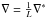 \hbox{$\nabla = \frac{1}{L}\nabla^*$}