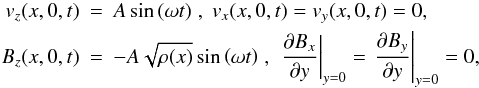 \begin{eqnarray} {{{v}}_z}(x,0,t)&=&A\sin{\left(\omega t\right)}\;, \;{{{v}}_x}(x,0,t) = {{{v}}_y}(x,0,t) = 0 ,\nonumber \\\label{driven} B_z(x,0,t)&=&-A\sqrt{\rho(x)} \sin{\left(\omega t\right)}\;,\;\left.{\frac{\partial B_x}{\partial y}}\right|_{y=0} = \left.{\frac{\partial B_y}{\partial y}}\right|_{y=0} = 0 , \end{eqnarray}