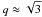 \hbox{$q\approx \sqrt{3}$}