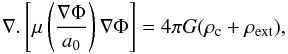 \begin{equation} \nabla.\left[\mu\left(\frac{\nabla\Phi}{a_{0}}\right)\nabla\Phi\right] = 4\pi G (\rho_{\rm c}+\rho_{\rm ext}), \label{mon1} \end{equation}