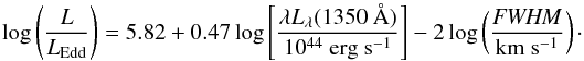 \begin{equation} \log \left(\frac{L}{L_{\rm Edd}} \right) = 5.82 + 0.47 \log \left[\frac{\lambda L_\lambda (1350{\rm ~\AA})}{10^{44} \ {\rm erg \ s^{-1}}} \right] - 2 \log \left(\frac{\it FWHM}{{\rm km \ s^{-1}}} \right)\cdot \end{equation}