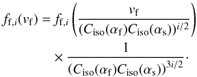 \begin{equation} \begin{split} f_{{\rm f},i}(v_{\rm f}) =&\, f_{{\rm f},i} \left( \frac{v_{\rm f}}{(C_{\rm iso}(\alpha_{\rm f}) C_{\rm iso}(\alpha_{\rm s}))^{i/2}} \right) \\ &\times \frac{1}{\left(C_{\rm iso}(\alpha_{\rm f}) C_{\rm iso}(\alpha_{\rm s})\right)^{3i/2}}\cdot \end{split} \label{eq-f1fi-iso} \end{equation}