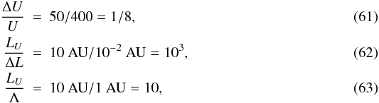 \begin{eqnarray} \frac{\Delta U}{U} &=& 50/400 = 1/8, \\ \frac{L_{U}}{\Delta L} &=& 10~{\rm AU}/10^{-2}~{\rm AU} = 10^{3}, \\ \frac{L_{U}}{\Lambda } &=& 10~{\rm AU}/1~{\rm AU} = 10, \end{eqnarray}
