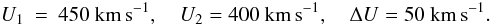 \begin{eqnarray*} U_{1} &=& 450~{\rm km\,s}^{-1}, \quad U_{2} = 400~{\rm km\,s}^{-1}, \quad \Delta U = 50~{\rm km\,s}^{-1}. \end{eqnarray*}