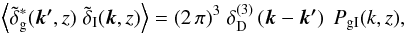 \appendix \setcounter{section}{1} \begin{equation} \ba{\tilde{\delta}^*_{\rm g}(\vek{k'},z)\; \tilde{\delta}_{\rm I}(\vek{k}, z) } = (2\,\pi)^3\; \delta_{\rm D}^{(3)}\br{\vek{k} - \vek{k'}}\; P_{\rm gI}(k,z), \end{equation}