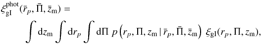 \appendix \setcounter{section}{1} \begin{eqnarray} \label{eq:xiphot} \xi_{\rm gI}^{\rm phot} (\bar{r}_p,\bar{\Pi},\bar{z}_{\rm m}) =\\ \nn && \hspace*{-2cm} \int \dd z_{\rm m} \int \dd r_p \int \dd \Pi\; p\br{r_p,\Pi,z_{\rm m} \,|\, \bar{r}_p,\bar{\Pi},\bar{z}_{\rm m}}\; \xi_{\rm gI} (r_p,\Pi,z_{\rm m}), \end{eqnarray}