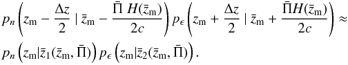 \appendix \setcounter{section}{1} \begin{eqnarray} \nn && p_n \br{z_{\rm m} -\frac{\Delta z}{2} ~|~ \bar{z}_{\rm m} - \frac{\bar{\Pi}\; H(\bar{z}_{\rm m})}{2c}} p_\epsilon \br{z_{\rm m} +\frac{\Delta z}{2} ~|~ \bar{z}_{\rm m} + \frac{\bar{\Pi} H(\bar{z}_{\rm m})}{2c}} \approx \\ && p_n \br{z_{\rm m} | \bar{z}_1(\bar{z}_{\rm m},\bar{\Pi})} p_\epsilon \br{z_{\rm m} | \bar{z}_2(\bar{z}_{\rm m},\bar{\Pi})}. \!\!\! \end{eqnarray}