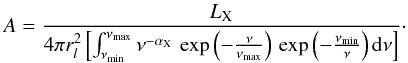 \begin{equation} A = \frac{ L_{\rm X}}{4 \pi r_l^2 \left[ \int_{\nu_{\rm min}}^{\nu_{\rm max}} \nu^{- \alpha_{\rm X}} \, \exp\left(- \frac{\nu}{\nu_{\rm max}}\right) \, \exp\left(- \frac{\nu_{\rm min}}{\nu} \right) {\rm d}\nu \right]}\cdot \end{equation}