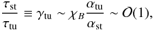 \begin{equation} \frac{\tau_{\rm st}}{\tau_{\rm tu}} \equiv \gamma_\rmn{tu} \sim \chi_B \frac{\alpha_{\rm tu}}{\alpha_{\rm st}} \sim \mathcal{O}(1), \end{equation}
