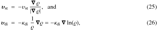\begin{eqnarray} \vvel_{\rm st} &=& - \vel_{\rm st}\, \frac{\vec{\nabla} \, \varrho}{|\vec{\nabla} \, \varrho|},\;\;\mbox{and}\\ \vvel_{\rm di} &=& - {\kappa}_{\rm di}\, \, \frac{1}{\varrho} \, \vec{\nabla} \varrho = - \kappa_{\rm di}\, \vec{\nabla} \ln(\varrho), \end{eqnarray}