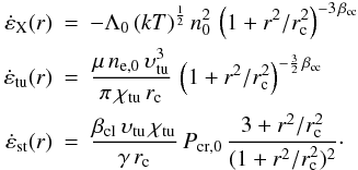 \begin{eqnarray} \dot{\eps}_{\rm X}(r) &=& -\Lambda_0 \, (kT)^{\frac{1}{2}}\, n_\rmn{0}^2\,\left(1+ r^2/r_\rmn{c}^2\right)^{-3\,\beta_\rmn{cc}}\nonumber\\ \dot{\eps}_\rmn{tu}(r) &=& \frac{\mu\,n_\rmn{e,0}\,\vel_\rmn{tu}^3}{\pi \, \chi_\rmn{tu}\,r_\rmn{c}}\, \left(1+ r^2/r_\rmn{c}^2\right)^{-\frac{3}{2}\,\beta_\rmn{cc}}\\ \dot{\eps}_\rmn{st}(r) &=& \frac{\beta_\rmn{cl}\, \vel_\rmn{tu}\,\chi_\rmn{tu}}{\gamma\, r_\rmn{c}}\, P_\rmn{cr,0}\, \frac{3+ r^2/r_\rmn{c}^2}{(1+ r^2/r_\rmn{c}^2)^{2}}\cdot\nonumber \end{eqnarray}